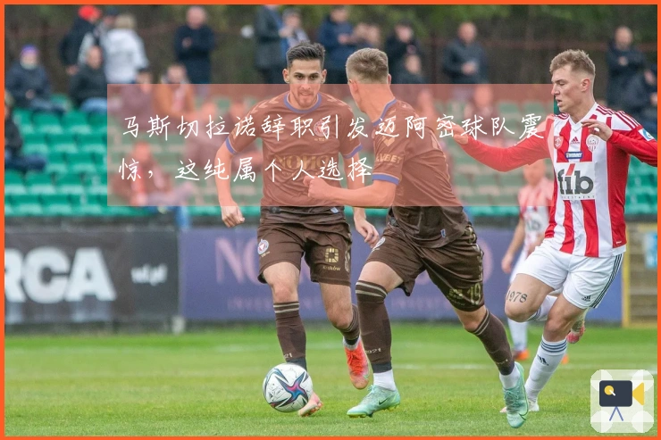 马斯切拉诺辞职引发迈阿密球队震惊，这纯属个人选择