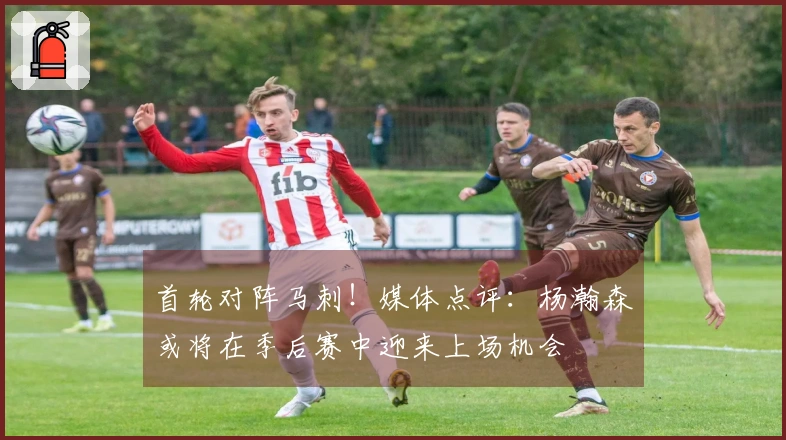 首轮对阵马刺！媒体点评：杨瀚森或将在季后赛中迎来上场机会