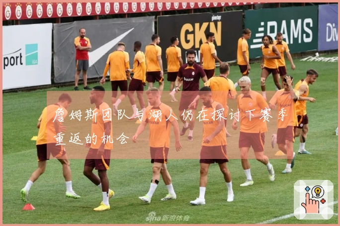 詹姆斯团队与湖人仍在探讨下赛季重返的机会