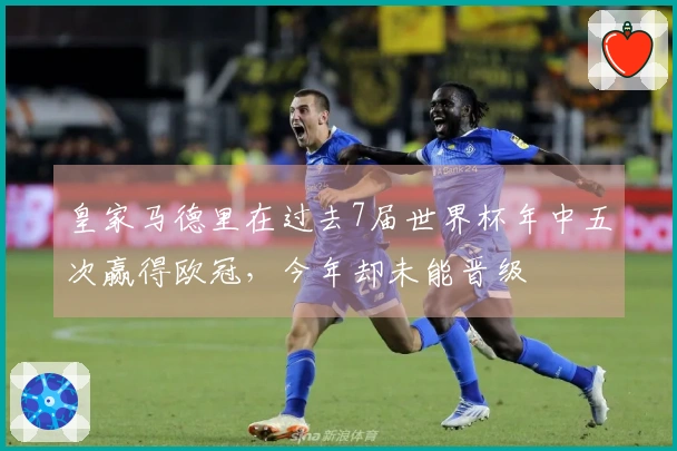 皇家马德里在过去7届世界杯年中五次赢得欧冠，今年却未能晋级