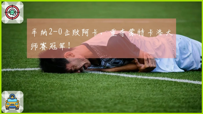 辛纳2-0击败阿卡，重夺蒙特卡洛大师赛冠军！