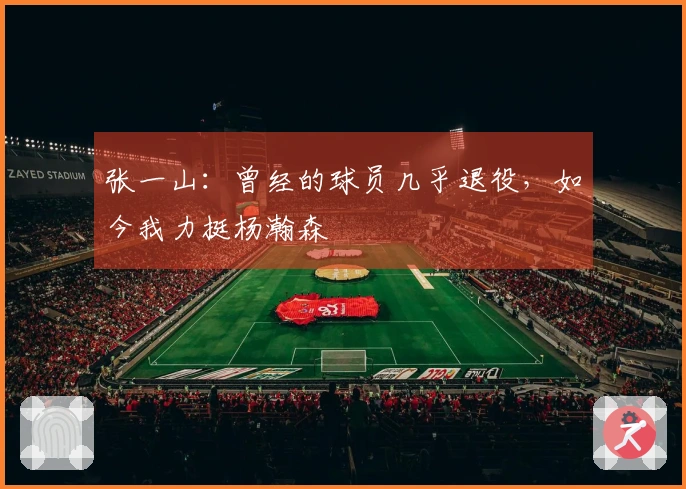 张一山：曾经的球员几乎退役，如今我力挺杨瀚森