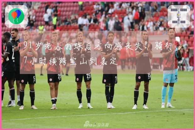 91岁老人打球后方向感丧失！骑行7小时横跨宝山到嘉定