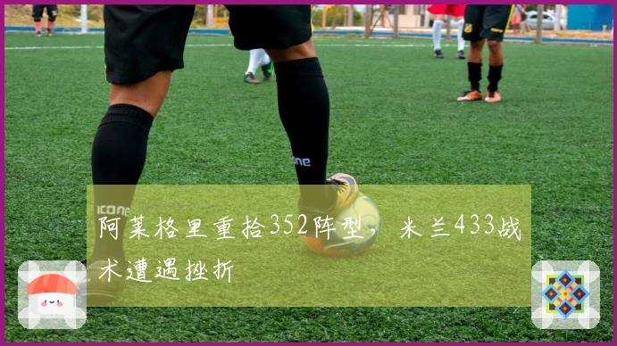 阿莱格里重拾352阵型，米兰433战术遭遇挫折