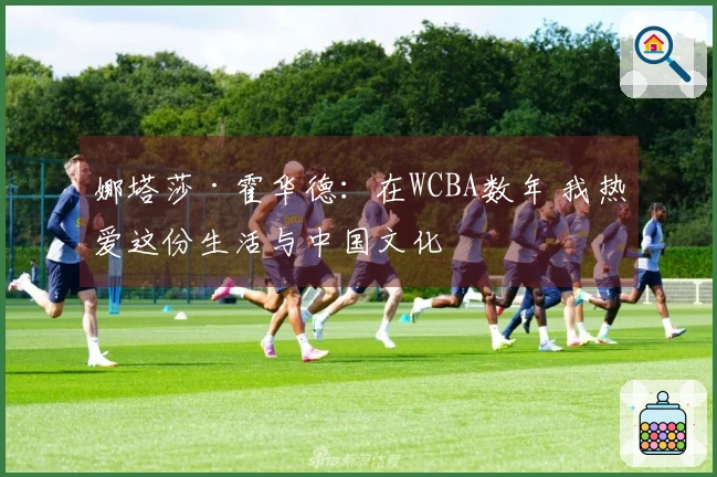 娜塔莎·霍华德：在WCBA数年 我热爱这份生活与中国文化
