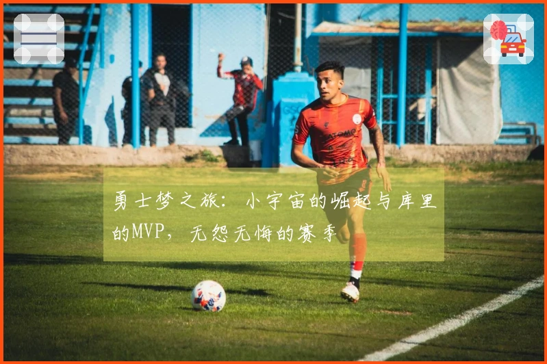 勇士梦之旅：小宇宙的崛起与库里的MVP，无怨无悔的赛季