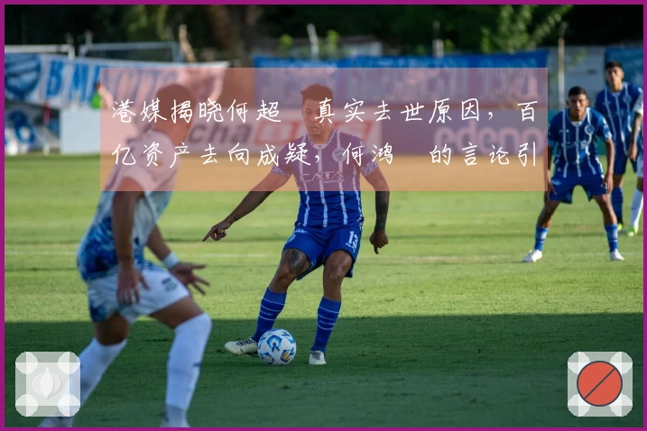 港媒揭晓何超蕸真实去世原因，百亿资产去向成疑，何鸿燊的言论引发关注