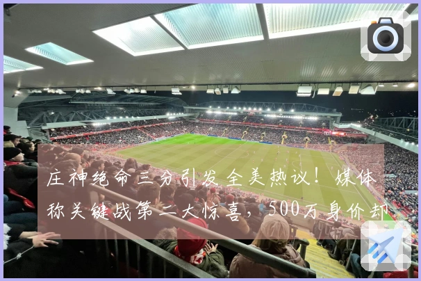 庄神绝命三分引发全美热议！媒体称关键战第二大惊喜，500万身价却展现惊人冷静