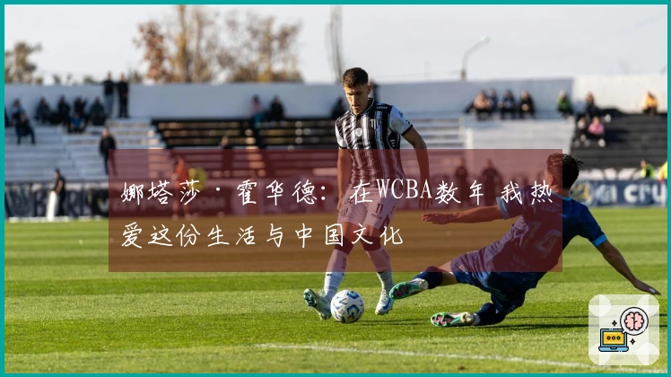 娜塔莎·霍华德：在WCBA数年 我热爱这份生活与中国文化